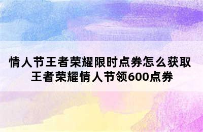 情人节王者荣耀限时点券怎么获取 王者荣耀情人节领600点券